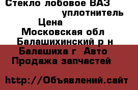 Стекло лобовое ВАЗ “2121“ (Kmk Glass)   уплотнитель › Цена ­ 3 450 - Московская обл., Балашихинский р-н, Балашиха г. Авто » Продажа запчастей   